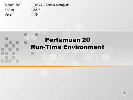 1 Pertemuan 20 Run-Time Environment Matakuliah: T0174 / Teknik Kompilasi Tahun: 2005 Versi: 1/6.