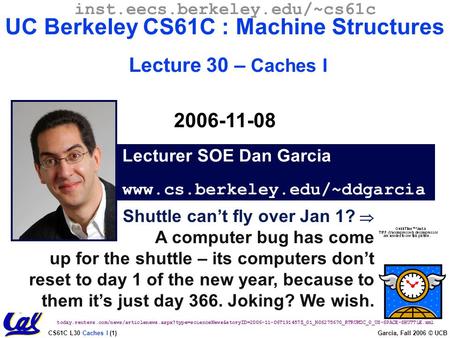 CS61C L30 Caches I (1) Garcia, Fall 2006 © UCB Shuttle can’t fly over Jan 1?  A computer bug has come up for the shuttle – its computers don’t reset to.