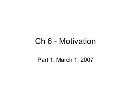 Ch 6 - Motivation Part 1: March 1, 2007. Motivation Components include… –Direction – –Intensity (arousal) – –Maintenance – Differs from performance Motives.