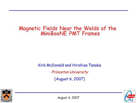 August 6, 2007 Magnetic Fields Near the Welds of the MiniBooNE PMT Frames Kirk McDonald and Hirohisa Tanaka Princeton University (August 6, 2007)