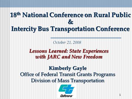 1 18 th National Conference on Rural Public & Intercity Bus Transportation Conference Kimberly Gayle Office of Federal Transit Grants Programs Division.