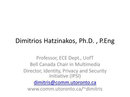 Dimitrios Hatzinakos, Ph.D., P.Eng Professor, ECE Dept., UofT Bell Canada Chair in Multimedia Director, Identity, Privacy and Security Initiative (IPSI)