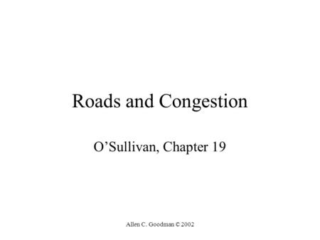 Allen C. Goodman © 2002 Roads and Congestion O’Sullivan, Chapter 19.