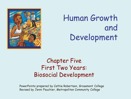Human Growth and Development Chapter Five First Two Years: Biosocial Development PowerPoints prepared by Cathie Robertson, Grossmont College Revised by.
