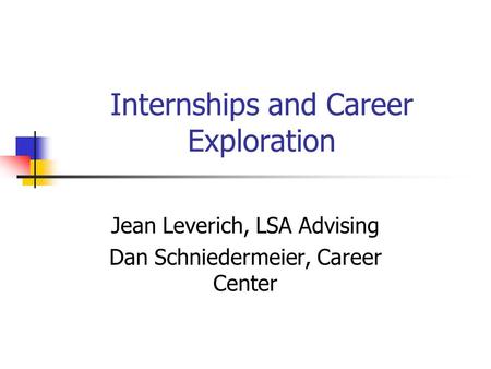 Internships and Career Exploration Jean Leverich, LSA Advising Dan Schniedermeier, Career Center.