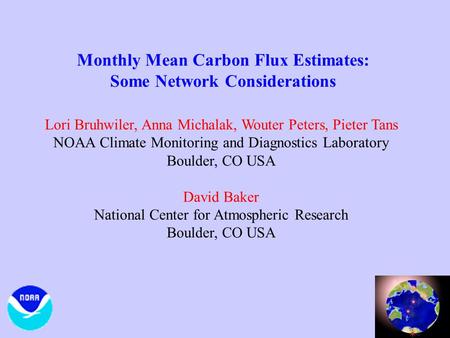 Monthly Mean Carbon Flux Estimates: Some Network Considerations Lori Bruhwiler, Anna Michalak, Wouter Peters, Pieter Tans NOAA Climate Monitoring and.