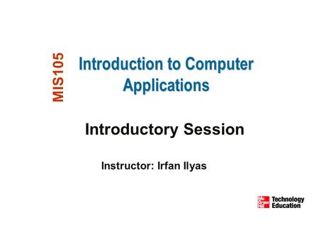 Introduction to Computer Applications MIS105 Introductory Session Instructor: Irfan Ilyas.