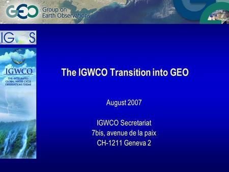 The IGWCO Transition into GEO August 2007 IGWCO Secretariat 7bis, avenue de la paix CH-1211 Geneva 2.