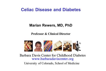 Celiac Disease and Diabetes Marian Rewers, MD, PhD Professor & Clinical Director University of Colorado, School of Medicine.