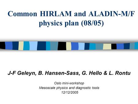 Common HIRLAM and ALADIN-M/F physics plan (08/05) J-F Geleyn, B. Hansen-Sass, G. Hello & L. Rontu Oslo mini-workshop Mesoscale physics and diagnostic tools.