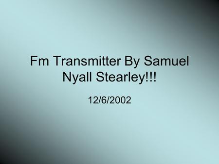 Fm Transmitter By Samuel Nyall Stearley!!! 12/6/2002.