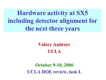 Hardware activity at SX5 including detector alignment for the next three years Valery Andreev UCLA October 9-10, 2006 UCLA DOE review, task L.