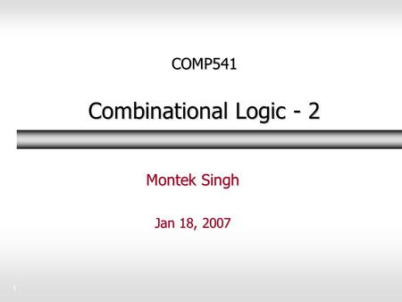 1 COMP541 Combinational Logic - 2 Montek Singh Jan 18, 2007.