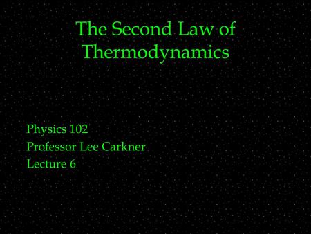 The Second Law of Thermodynamics Physics 102 Professor Lee Carkner Lecture 6.