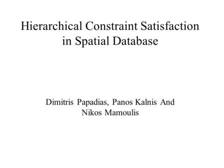 Hierarchical Constraint Satisfaction in Spatial Database Dimitris Papadias, Panos Kalnis And Nikos Mamoulis.