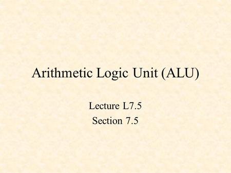Arithmetic Logic Unit (ALU) Lecture L7.5 Section 7.5.