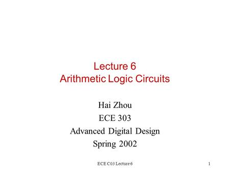 ECE C03 Lecture 61 Lecture 6 Arithmetic Logic Circuits Hai Zhou ECE 303 Advanced Digital Design Spring 2002.