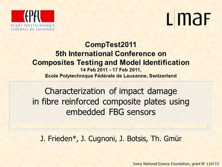 Characterization of impact damage in fibre reinforced composite plates using embedded FBG sensors J. Frieden*, J. Cugnoni, J. Botsis, Th. Gmür CompTest2011.