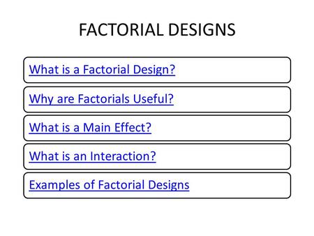 FACTORIAL DESIGNS What is a Factorial Design?Why are Factorials Useful?What is a Main Effect?What is an Interaction?Examples of Factorial Designs.