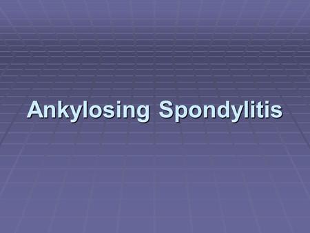 Ankylosing Spondylitis. Symptoms  Chronic systemic inflammatory disease involving axial skeleton of younger pts  Develops in second/third decade 