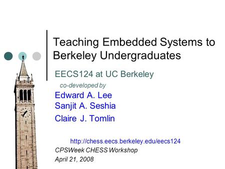 Teaching Embedded Systems to Berkeley Undergraduates EECS124 at UC Berkeley co-developed by Edward A. Lee Sanjit A. Seshia Claire J. Tomlin