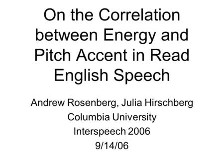 On the Correlation between Energy and Pitch Accent in Read English Speech Andrew Rosenberg, Julia Hirschberg Columbia University Interspeech 2006 9/14/06.