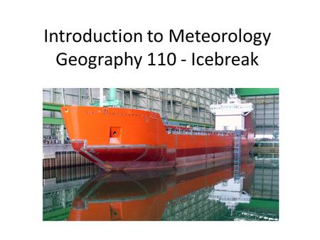 Introduction to Meteorology Geography 110 - Icebreak Icebreak..