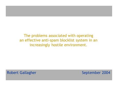 The problems associated with operating an effective anti-spam blocklist system in an increasingly hostile environment. Robert Gallagher September 2004.