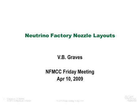 1Managed by UT-Battelle for the U.S. Department of Energy NMFCC Friday Meeting 10 Apr 2009 Neutrino Factory Nozzle Layouts V.B. Graves NFMCC Friday Meeting.