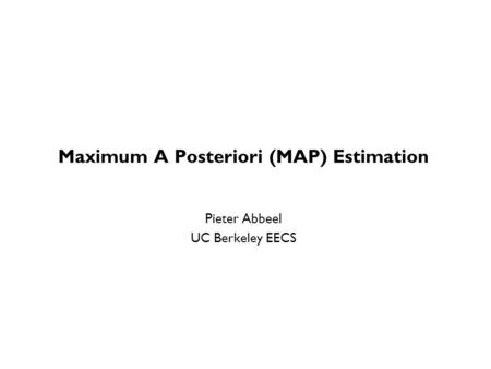 Maximum A Posteriori (MAP) Estimation Pieter Abbeel UC Berkeley EECS TexPoint fonts used in EMF. Read the TexPoint manual before you delete this box.: