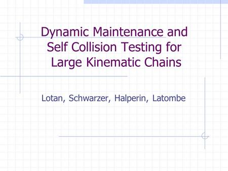 Dynamic Maintenance and Self Collision Testing for Large Kinematic Chains Lotan, Schwarzer, Halperin, Latombe.