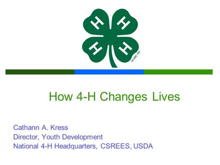 How 4-H Changes Lives Cathann A. Kress Director, Youth Development