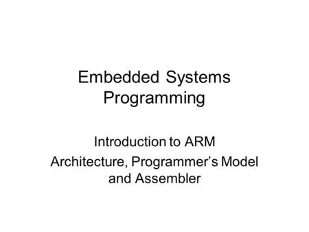 Introduction to ARM Architecture, Programmer’s Model and Assembler Embedded Systems Programming.