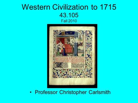 Western Civilization to 1715 43.105 Fall 2010 Professor Christopher Carlsmith.
