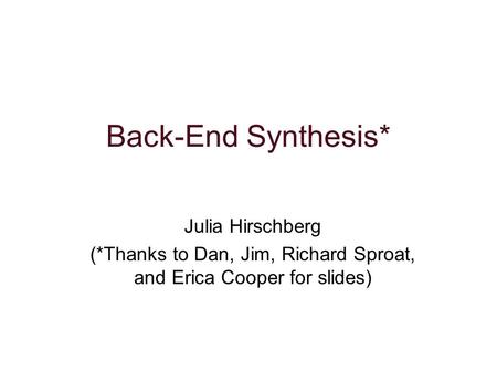 Back-End Synthesis* Julia Hirschberg (*Thanks to Dan, Jim, Richard Sproat, and Erica Cooper for slides)