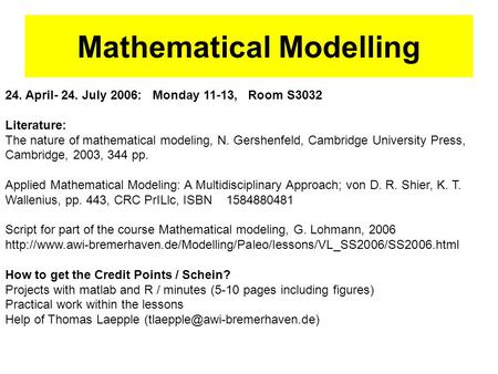 24. April- 24. July 2006: Monday 11-13, Room S3032 Literature: The nature of mathematical modeling, N. Gershenfeld, Cambridge University Press, Cambridge,