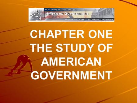 CHAPTER ONE THE STUDY OF AMERICAN GOVERNMENT. The purpose of this chapter is to give you a preview of the major questions to be asked throughout the textbook.