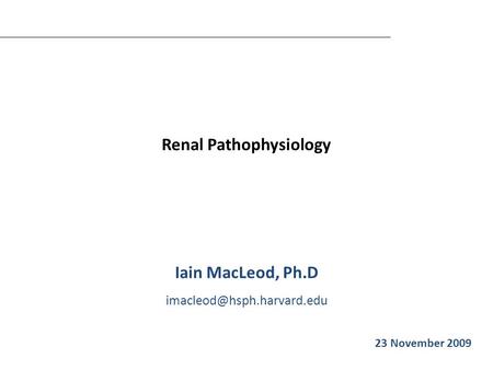 Renal Pathophysiology Iain MacLeod, Ph.D Iain MacLeod 23 November 2009.