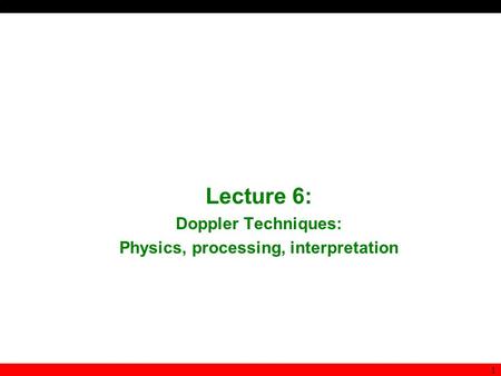 Lecture 6: Doppler Techniques: Physics, processing, interpretation