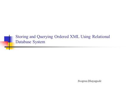 Storing and Querying Ordered XML Using Relational Database System Swapna Dhayagude.
