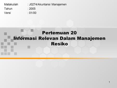 1 Pertemuan 20 Informasi Relevan Dalam Manajemen Resiko Matakuliah: J0274/Akuntansi Manajemen Tahun: 2005 Versi: 01/00.