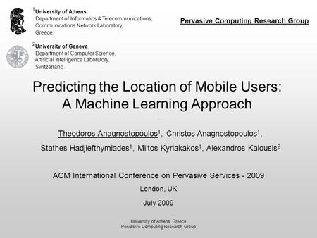 University of Athens, Greece Pervasive Computing Research Group Predicting the Location of Mobile Users: A Machine Learning Approach 1 University of Athens,