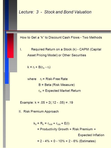Lecture: 3 - Stock and Bond Valuation How to Get a “k” to Discount Cash Flows - Two Methods I.Required Return on a Stock (k) - CAPM (Capital Asset Pricing.