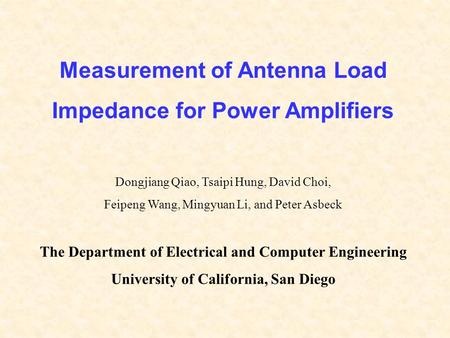 Measurement of Antenna Load Impedance for Power Amplifiers Dongjiang Qiao, Tsaipi Hung, David Choi, Feipeng Wang, Mingyuan Li, and Peter Asbeck The Department.