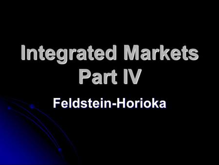 Integrated Markets Part IV Feldstein-Horioka. Saving = Investment Elementary macroeconomics tells us that the above must be true Elementary macroeconomics.