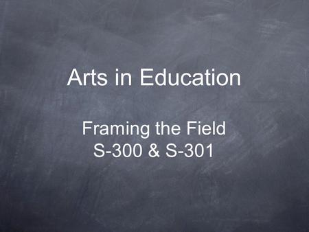Arts in Education Framing the Field S-300 & S-301.