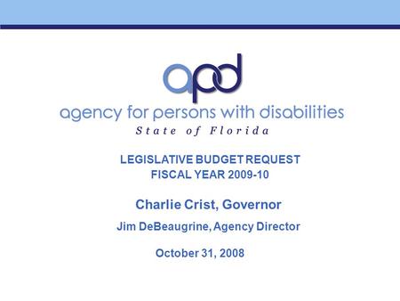 October 31, 2008 Charlie Crist, Governor Jim DeBeaugrine, Agency Director LEGISLATIVE BUDGET REQUEST FISCAL YEAR 2009-10.