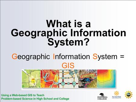 What is a Geographic Information System? Geographic Information System = GIS.