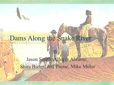 Dams Along the Snake River By Jason Smith, Allegra Abramo, Shira Bieler, Jeff Payne, Mike Miller.