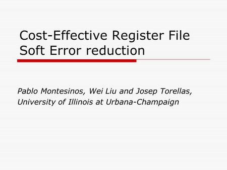 Cost-Effective Register File Soft Error reduction Pablo Montesinos, Wei Liu and Josep Torellas, University of Illinois at Urbana-Champaign.